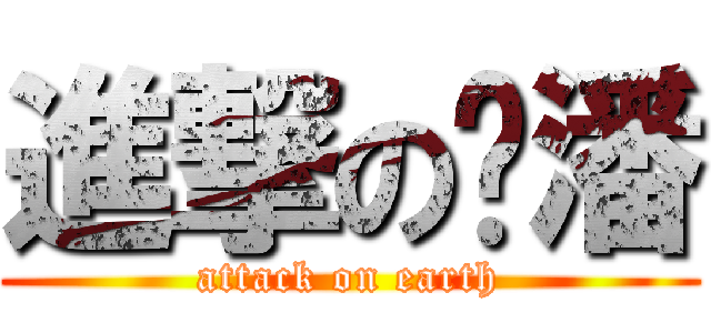 進撃のㄚ潘 (attack on earth)
