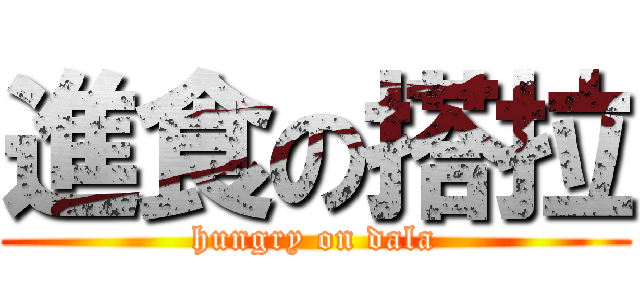 進食の搭拉 (hungry on dala)