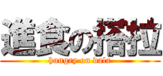 進食の搭拉 (hungry on dala)