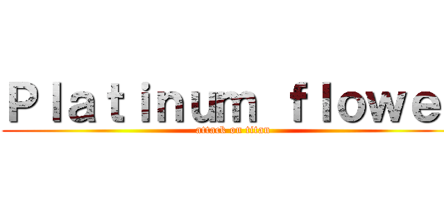 Ｐｌａｔｉｎｕｍ ｆｌｏｗｅｒ (attack on titan)