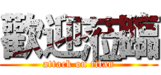 歡迎蒞臨 (attack on titan)