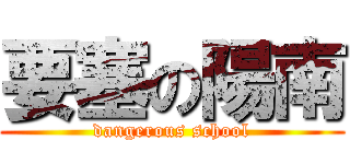 要塞の陽南 (dangerous school)