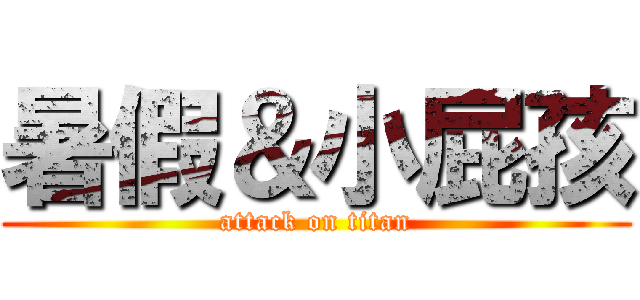 暑假＆小屁孩 (attack on titan)