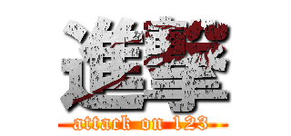 進撃 (attack on 123)