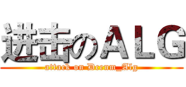进击のＡＬＧ (attack on Dcenm_Alg)