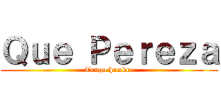 Ｑｕｅ Ｐｅｒｅｚａ (Tengo hambre)