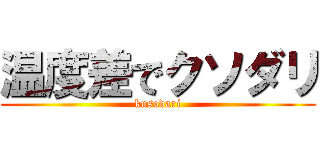 温度差でクソダリ (kusodari)