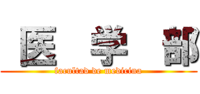  医  学  部 (facultad de medicina)