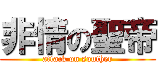 非情の聖帝 (attack on souther)