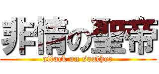 非情の聖帝 (attack on souther)