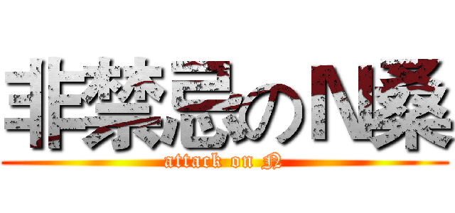 非禁忌のＮ桑 (attack on N)