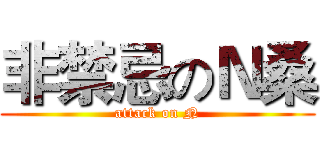 非禁忌のＮ桑 (attack on N)