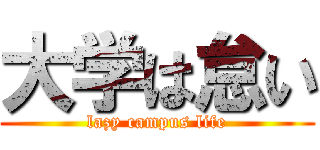 大学は怠い (lazy campus life)