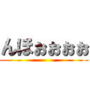 んほぉぉぉぉ ()