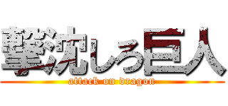 撃沈しろ巨人 (attack on dragon)