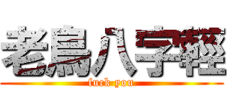 老鳥八字輕 (fuck you)