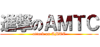 進撃のＡＭＴＣ (attack on AMTC)