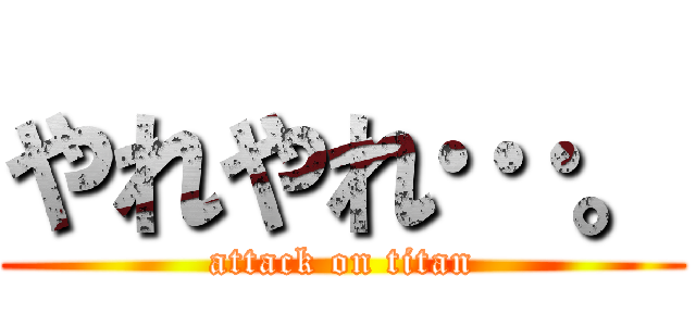 やれやれ…。 (attack on titan)