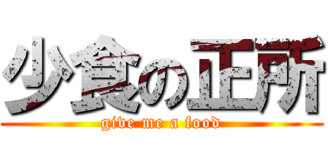 少食の正所 (give me a food)