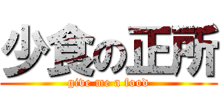 少食の正所 (give me a food)