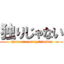 独りじゃない (there are many friends)