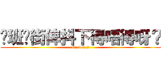 你班扑街俾抖下得唔得呀？ (Need rest)