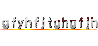 ｇｆｙｈｆｊｔｇｈｇｆｊｈ (ｇｌｋｄｆｊぎおｒｆｓどえｇ)