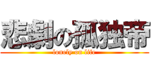 悲劇の孤独帝 (lonely on life)