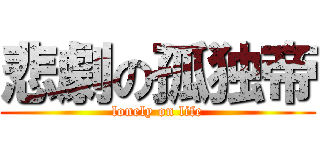 悲劇の孤独帝 (lonely on life)