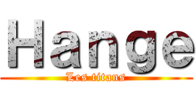 Ｈａｎｇｅ (Les titans)