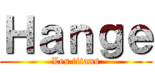 Ｈａｎｇｅ (Les titans)