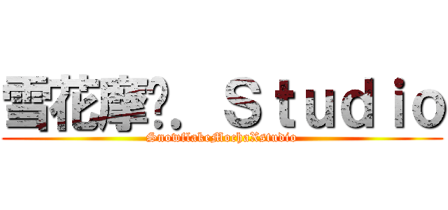 雪花摩卡．Ｓｔｕｄｉｏ (SnowflakeMochaXstudio)