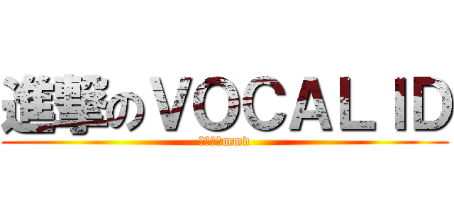 進撃のＶＯＣＡＬＩＤ (壮哉我大mmd)