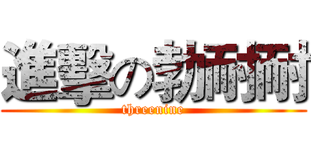 進擊の勃耐耐 (threenine)