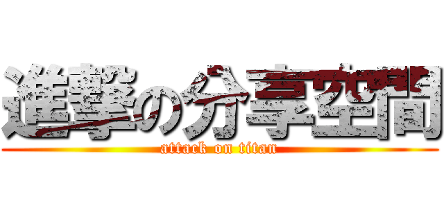 進撃の分享空間 (attack on titan)