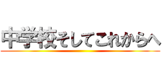 中学校そしてこれからへ ()