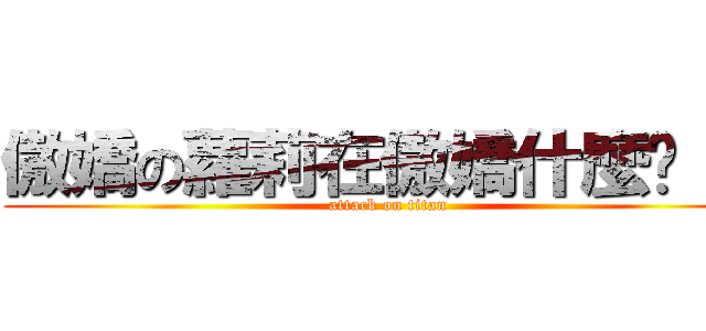 傲嬌の蘿莉在傲嬌什麼啦！） (attack on titan)