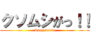 クソムシがっ！！ (Dung beetle)