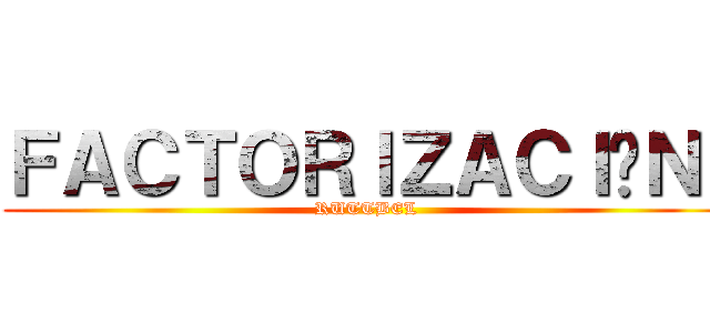 ＦＡＣＴＯＲＩＺＡＣＩÓＮ  (RUTTBEL)