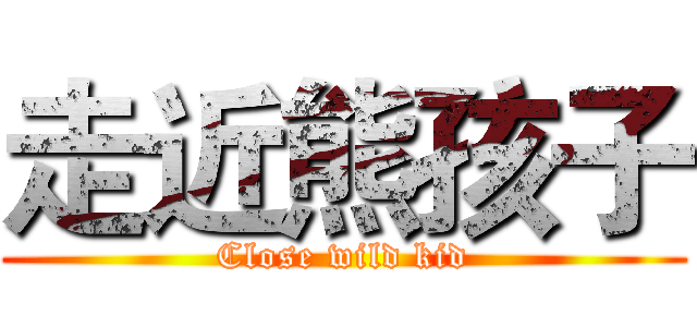 走近熊孩子 (Close wild kid)