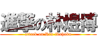 進撃の林煜博 (attack on Rin-ikuhaku)