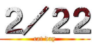 ２／２２ (cat day)