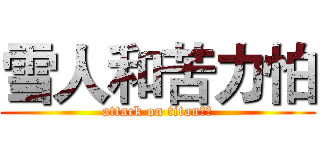 雪人和苦力怕 (attack on titan！！)