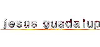 ｊｅｓｕｓ ｇｕａｄａｌｕｐｅ (attack on titan)