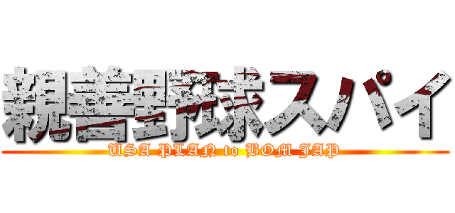 親善野球スパイ (USA PLAN to BOM JAP)