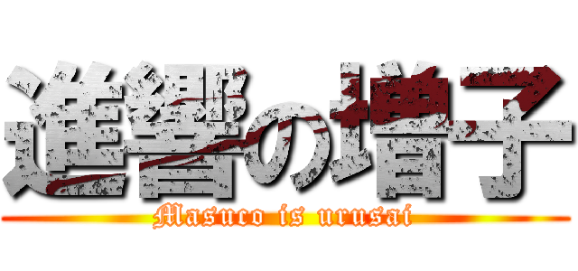 進響の増子 (Masuco is urusai)