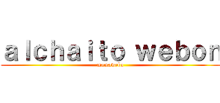 ａｌｃｈａｉｔｏ ｗｅｂｏｎ (mamawebo)