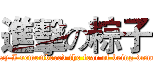 進擊の粽子 (That day I remembered the fear of being dominated)