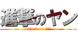 進撃のヤン (attack on ｙａｎ)