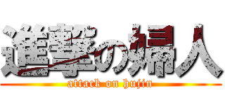 進撃の婦人 (attack on hujin)